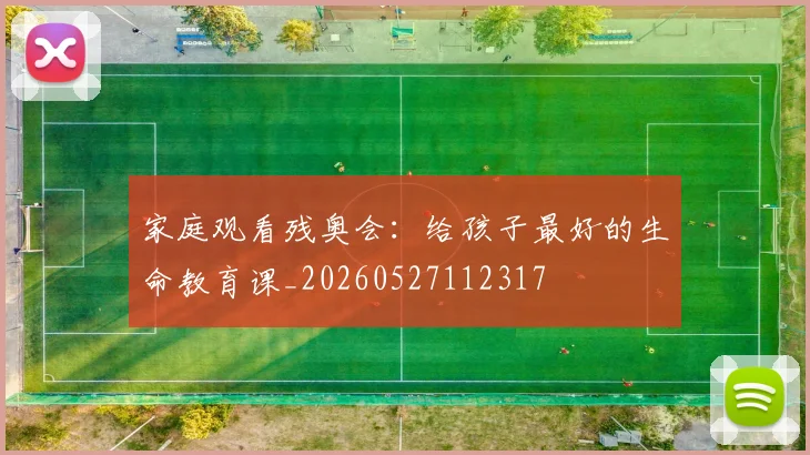 家庭观看残奥会：给孩子最好的生命教育课_20260527112317