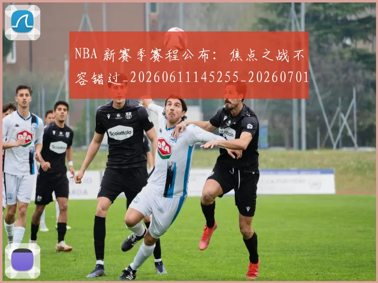 NBA 新赛季赛程公布:焦点之战不容错过_20260611145255_20260701214944