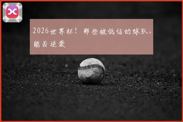 2026世界杯！那些被低估的球队，能否逆袭