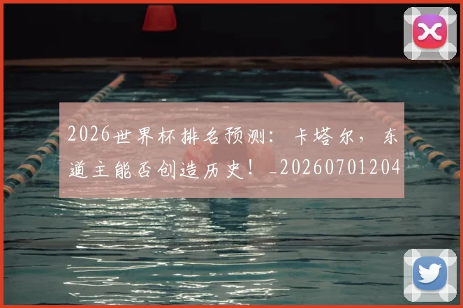 2026世界杯排名预测：卡塔尔，东道主能否创造历史！_20260701204806