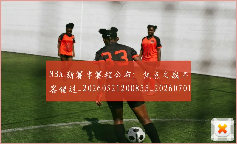 NBA 新赛季赛程公布：焦点之战不容错过_20260521200855_20260701214943
