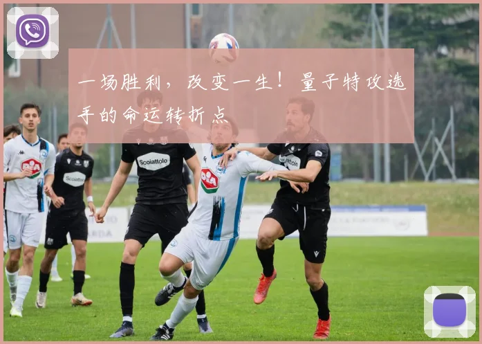 一场胜利，改变一生！量子特攻选手的命运转折点