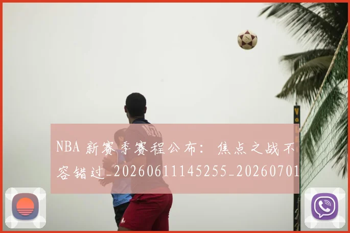 NBA 新赛季赛程公布:焦点之战不容错过_20260611145255_20260701214944