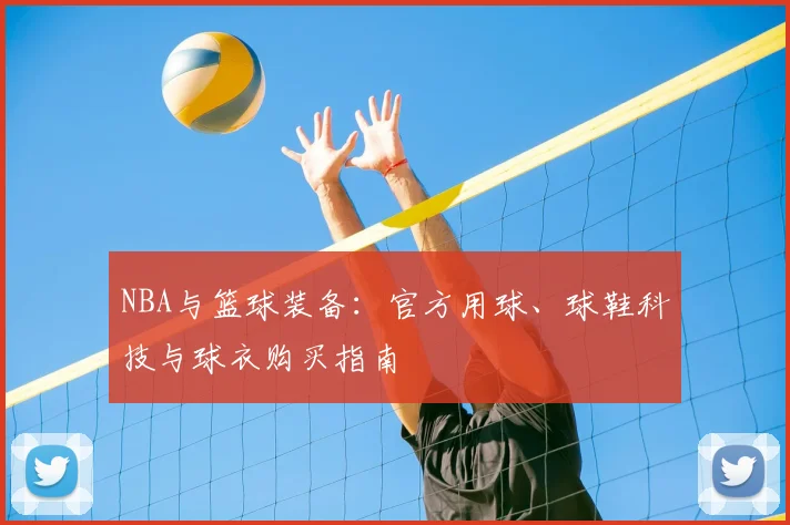 NBA与篮球装备:官方用球、球鞋科技与球衣购买指南