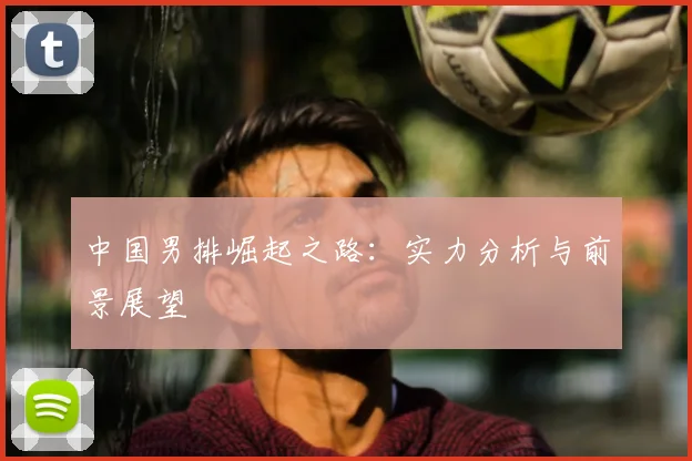 中国男排崛起之路:实力分析与前景展望