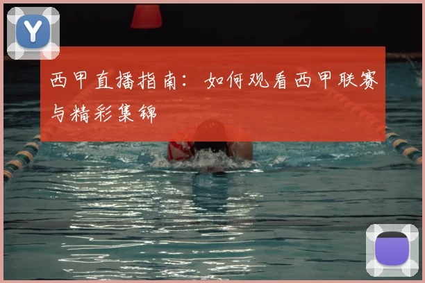 西甲直播指南：如何观看西甲联赛与精彩集锦