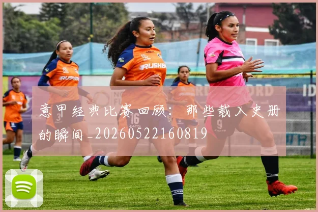 意甲经典比赛回顾：那些载入史册的瞬间_20260522160819