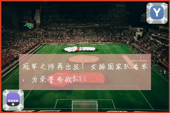 冠军之师再出发！女排国家队名单，为荣誉而战！