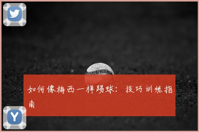 如何像梅西一样踢球：技巧训练指南