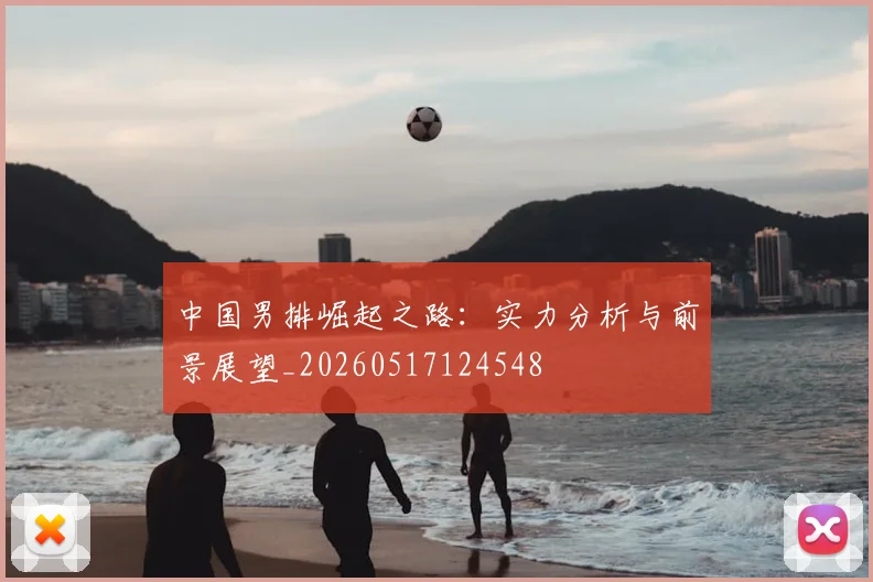 中国男排崛起之路:实力分析与前景展望_20260517124548