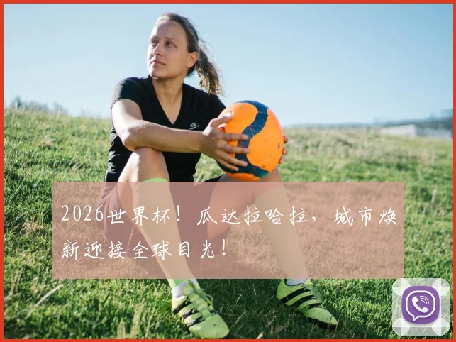 2026世界杯！瓜达拉哈拉，城市焕新迎接全球目光！