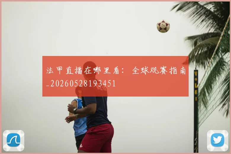 法甲直播在哪里看：全球观赛指南_20260528193451