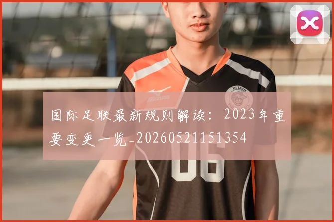 国际足联最新规则解读：2023年重要变更一览_20260521151354