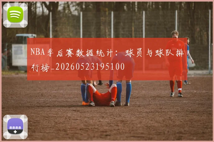 NBA季后赛数据统计:球员与球队排行榜_20260523195100