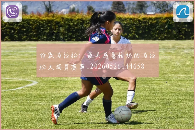 伦敦马拉松:最具慈善传统的马拉松大满贯赛事_20260526144658
