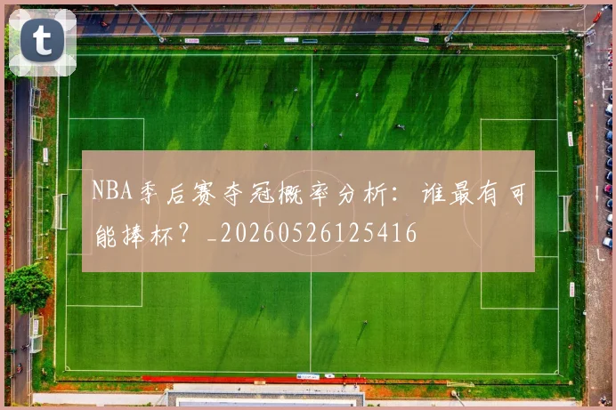 NBA季后赛夺冠概率分析:谁最有可能捧杯?_20260526125416