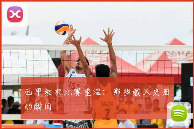 西甲经典比赛重温：那些载入史册的瞬间
