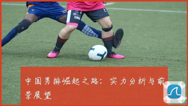 中国男排崛起之路:实力分析与前景展望